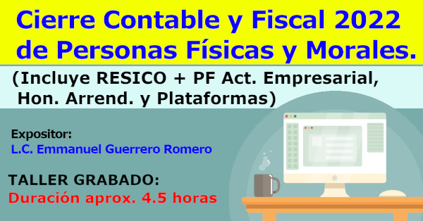 Cierre Contable y Fiscal 2022 de Personas Físicas y Morales. (Incluye RESICO y PF Act. Empresarial, Honorarios y Plataformas)
